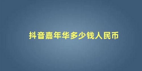 抖音刷10个嘉年华多少钱(抖音嘉年华一个人民币多少钱)